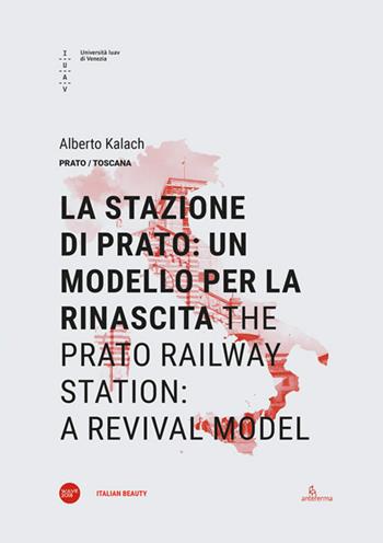 La stazione di Prato: un modello per la rinascita-The Prato railway station: a revival model. Ediz. bilingue - Alberto Kalach - Libro Anteferma Edizioni 2019, Italian beauty | Libraccio.it