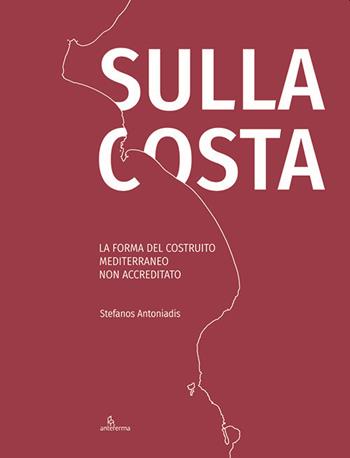 Sulla costa. La forma del costruito mediterraneo non accreditato. Ediz. inglese e italiano - Stefanos Antoniadis - Libro Anteferma Edizioni 2019 | Libraccio.it