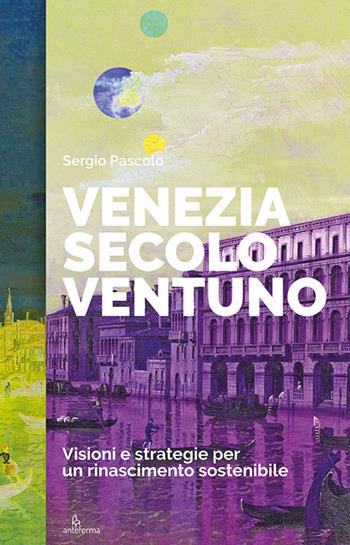 Venezia secolo ventuno. Visioni e strategie per un rinascimento sostenibile - Sergio Pascolo - Libro Anteferma Edizioni 2020 | Libraccio.it