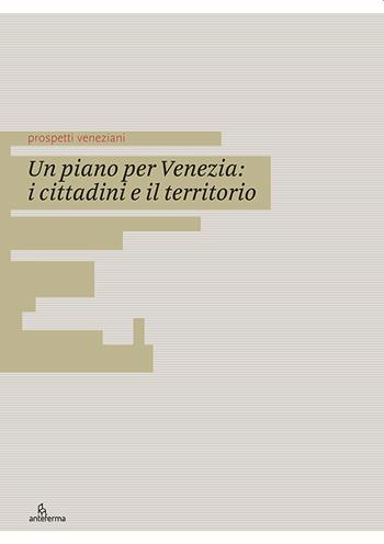 Un piano per Venezia: i cittadini e il territorio. Ediz. italiana e inglese  - Libro Anteferma Edizioni 2020, Prospetti veneziani | Libraccio.it