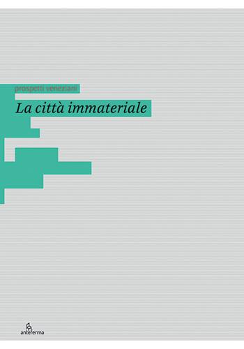 La città immateriale. Ediz. italiana e inglese  - Libro Anteferma Edizioni 2021, Prospetti veneziani | Libraccio.it