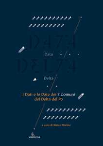 Data Delta. I Dati E Le Date Dei 7 Comuni Del Delta Del Po. Ediz....