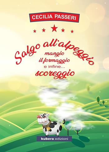 Salgo all'alpeggio, mangio il formaggio e infine... scoreggio - Cecilia Passeri - Libro Kubera Edizioni 2018, Poesia | Libraccio.it