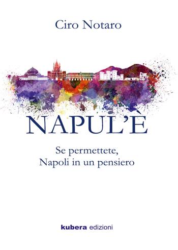 Napul'è. Se permettete, Napoli in un pensiero - Ciro Notaro - Libro Kubera Edizioni 2018 | Libraccio.it
