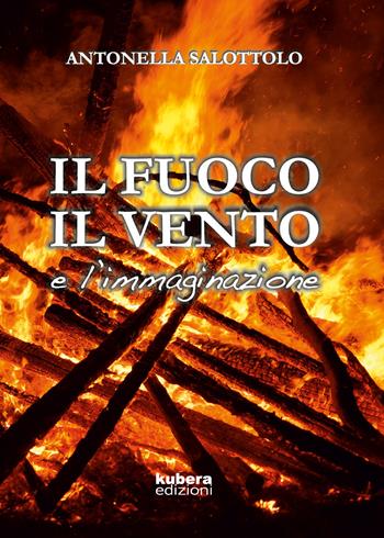 Il fuoco, il vento e l'immaginazione - Antonella Salottolo - Libro Kubera Edizioni 2019 | Libraccio.it