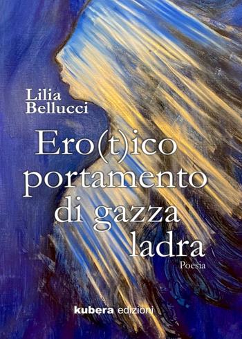 Erotico portamento di gazza ladra - Lilia Bellucci - Libro Kubera Edizioni 2020, Poesia | Libraccio.it