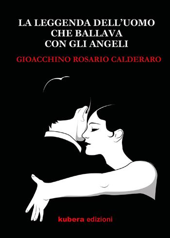 La leggenda dell'uomo che ballava con gli angeli - Gioacchino Rosario Calderaro - Libro Kubera Edizioni 2021 | Libraccio.it