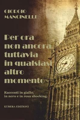 Per ora non ancora tuttavia in qualsiasi altro momento - Giorgio Mancinelli - Libro Kubera Edizioni 2021 | Libraccio.it