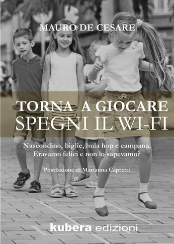 Torna a giocare spegni il WI-FI. Nascondino, biglie, hula hop e campana. Eravamo felici e non lo sapevamo? - Mauro De Cesare - Libro Kubera Edizioni 2021 | Libraccio.it