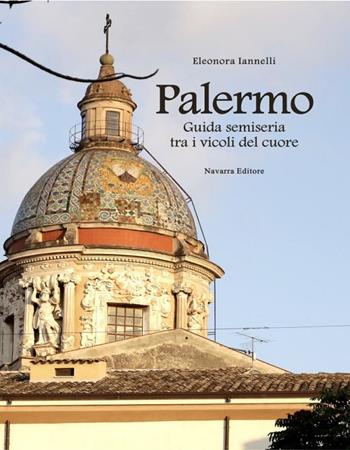 Palermo. Guida semiseria tra i vicoli del cuore - Eleonora Iannelli - Libro Navarra Editore 2019 | Libraccio.it