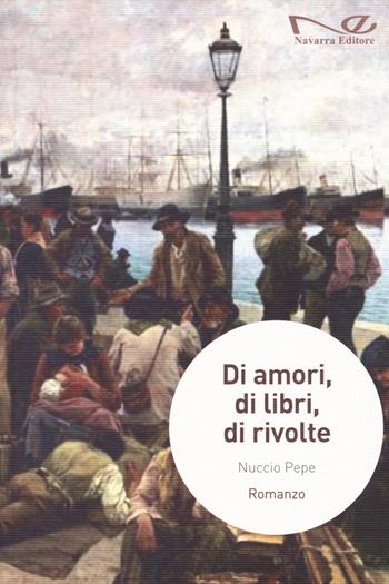 Di amori, di libri, di rivolte - Nuccio Pepe - Libro Navarra Editore 2021, Narrativa | Libraccio.it