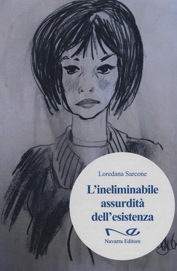 L'ineliminabile assurdità dell'esistenza - Loredana Sarcone - Libro Navarra Editore 2019 | Libraccio.it