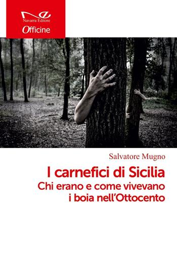 I carnefici di Sicilia. Chi erano e come vivevano i boia nell'Ottocento - Salvatore Mugno - Libro Navarra Editore 2021, Officine | Libraccio.it