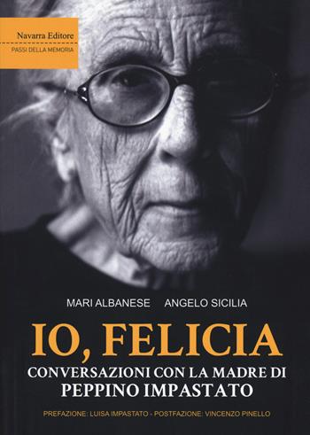 Io, Felicia. Conversazioni con la madre di Peppino Impastato - Mari Albanese, Angelo Sicilia - Libro Navarra Editore 2021 | Libraccio.it