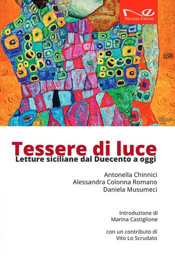Tessere di luce. Letture siciliane dal Duecento ai giorni nostri - Antonella Chinnici, Alessandra Colonna Romano, Daniela Musumeci - Libro Navarra Editore 2022 | Libraccio.it