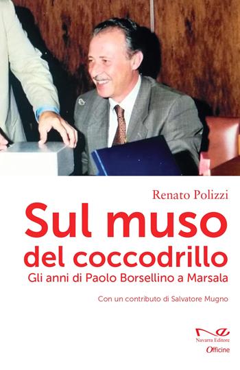 Sul muso del coccodrillo. Gli anni di Paolo Borsellino a Marsala - Renato Polizzi - Libro Navarra Editore 2022, Officine | Libraccio.it