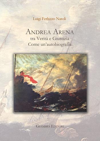 Andrea Arena tra verità e giustizia. Come un’autobiografia - Luigi Ferlazzo Natoli - Libro Giambra Editori 2018, La nostra terra | Libraccio.it