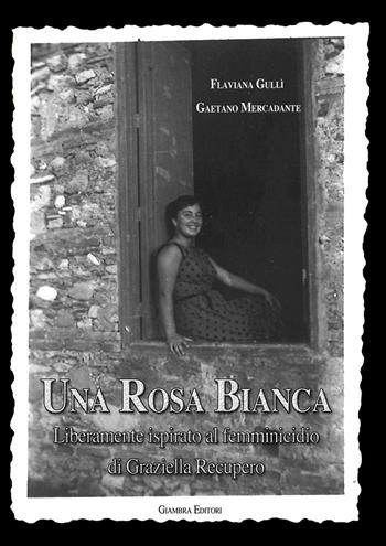 Una rosa bianca. Liberamente ispirato al femminicidio di Graziella Recupero - Flaviana Gullì, Gaetano Mercadante - Libro Giambra Editori 2019, La nostra terra | Libraccio.it