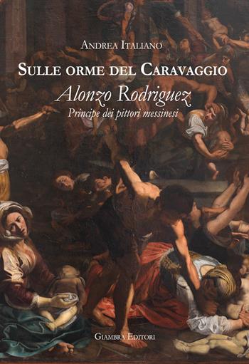Sulle orme del Caravaggio. Alonzo Rodriguez principe dei pittori messinesi - Andrea Italiano - Libro Giambra 2020 | Libraccio.it