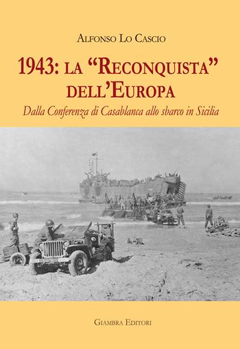 1943: la «Reconquista» dell’Europa. Dalla Conferenza di Casablanca allo sbarco in Sicilia - Alfonso Lo Cascio - Libro Giambra Editori 2020, La nostra terra | Libraccio.it