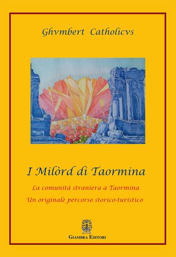 I Milòrd di Taormina. La comunità straniera a Taormina. Un originale percorso storico-artistico - Catholicus Ghumbert - Libro Giambra 2020, La nostra terra | Libraccio.it