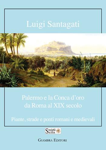 Palermo e la Conca d'oro da Roma al XIX secolo. Piante, strade e ponti romani e medievali - Luigi Santagati - Libro Giambra Editori 2023, La nostra terra | Libraccio.it