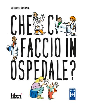 Che ci faccio in ospedale? Nuova ediz. - Roberto Luciani - Libro Librì Progetti Educativi 2026, I curiosoni | Libraccio.it