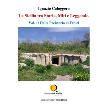 La Sicilia tra storia, miti e leggende. Vol. 1: Dalla preistoria ai fenici. - Ignazio Caloggero - Libro Centro Studi Helios 2020 | Libraccio.it