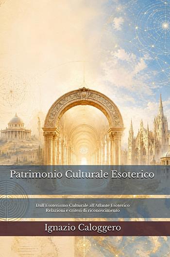 Patrimonio culturale esoterico. Dall'esoterismo culturale all'atlante esoterico. Relazioni e criteri di riconoscimento - Ignazio Caloggero - Libro Centro Studi Helios 2026 | Libraccio.it