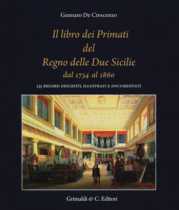 Il libro dei primati del regno delle due Sicilie dal 1734 al 1860. 135 record descritti, illustrati e documentati - Gennaro De Crescenzo - Libro Grimaldi & C. 2019, Biblioteca napoletana | Libraccio.it