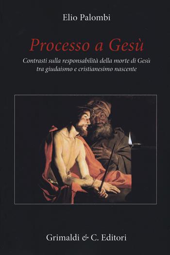 Processo a Gesù. Contrasti sulla responsabilità della morte di Gesù tra giudaismo e cristianesimo nascente - Elio Palombi - Libro Grimaldi & C. 2019 | Libraccio.it