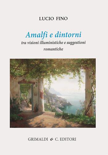 Amalfi e dintorni. Tra visioni illuministiche e suggestioni romantiche. Ediz. a colori - Lucio Fino - Libro Grimaldi & C. 2022, Napoli mancata | Libraccio.it