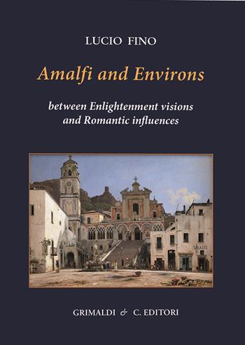 Amalfi and environs. Between Enlightenment visions and Romantic influencesces. Ediz. a colori - Lucio Fino - Libro Grimaldi & C. 2022, Napoli mancata | Libraccio.it