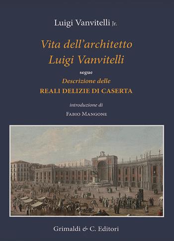 Vita dell'architetto Luigi Vanvitelli segue Descrizione delle Reali delizie di Caserta. Ediz. a colori - Luigi jr. Vanvitelli - Libro Grimaldi & C. 2023 | Libraccio.it