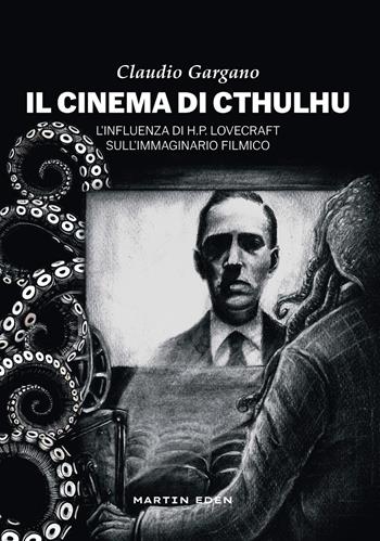 Il cinema di Cthulhu. L'influenza di H. P. Lovecraft sull'immaginario filmico - Claudio Gargano - Libro Martin Eden 2025 | Libraccio.it