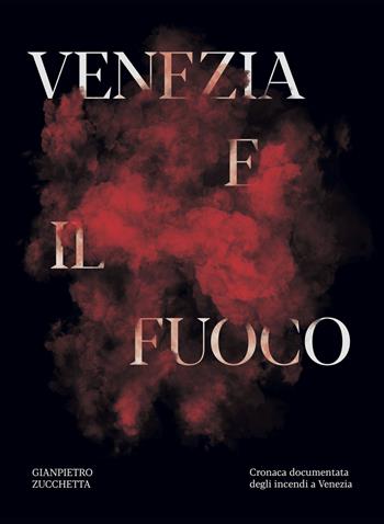 Venezia e il fuoco. Cronaca documentata degli incendi a Venezia - Gianpietro Zucchetta, Gian Antonio Stella - Libro Lineadacqua 2019 | Libraccio.it