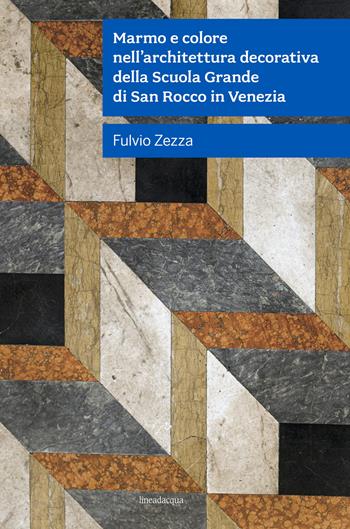 Marmo e colore nell'architettura decorativa della Scuola Grande Di San Rocco in Venezia - Fulvio Zezza - Libro Lineadacqua 2020 | Libraccio.it