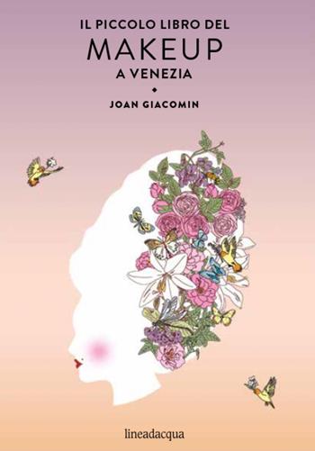 Il piccolo libro del makeup a Venezia - Joan Giacomin - Libro Lineadacqua 2021 | Libraccio.it