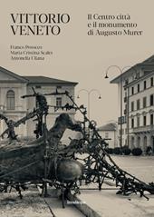 Vittorio Veneto. Il Centro città e il monumento di Augusto Murer