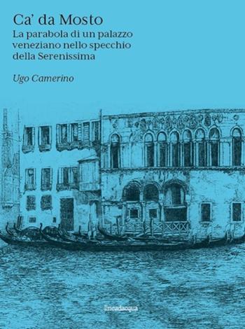 Ca' Da Mosto. La parabola di un palazzo veneziano nello specchio della Serenissima - Ugo Camerino - Libro Lineadacqua 2022 | Libraccio.it