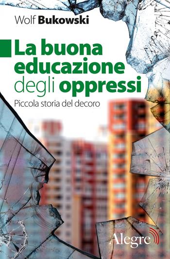 La buona educazione degli oppressi. Piccola storia del decoro - Wolf Bukowski - Libro Edizioni Alegre 2019, Tempi moderni | Libraccio.it