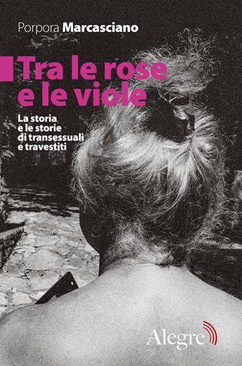 Tra le rose e le viole. La storia e le storie di transessuali e travestiti - Porpora Marcasciano - Libro Edizioni Alegre 2020, Feminist | Libraccio.it