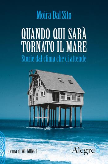 Quando qui sarà tornato il mare. Storie dal clima che ci attende - Moira Dal Sito - Libro Edizioni Alegre 2020, Scritture resistenti | Libraccio.it