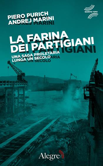 La farina dei partigiani. Una saga proletaria lunga un secolo - Piero Purich, Andrej Marini - Libro Edizioni Alegre 2020, Quinto tipo | Libraccio.it