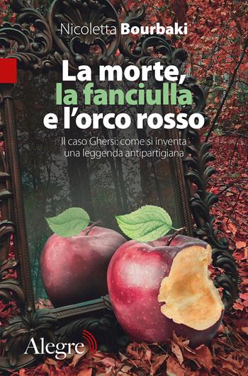 La morte, la fanciulla e l'orco rosso. Il caso Ghersi: come si inventa una leggenda antipartigiana - Nicoletta Bourbaki - Libro Edizioni Alegre 2022, Tracce | Libraccio.it