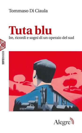 Tuta blu. Ire, ricordi e sogni di un operaio del Sud - Tommaso Di Ciaula - Libro Edizioni Alegre 2022, Working class | Libraccio.it