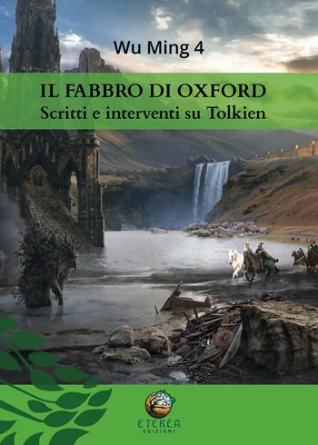 Il fabbro di Oxford. Scritti e interventi su Tolkien - Wu Ming 4 - Libro Eterea Edizioni 2019 | Libraccio.it