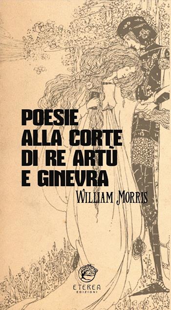 Poesie alla corte di re Artù e Ginevra. Ediz. integrale - William Morris - Libro Eterea Edizioni 2023 | Libraccio.it