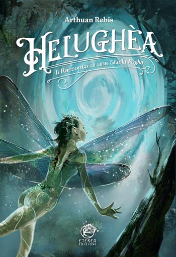 Helughèa. Il racconto di una stella foglia - Arthuan Rebis - Libro Eterea Edizioni 2023 | Libraccio.it