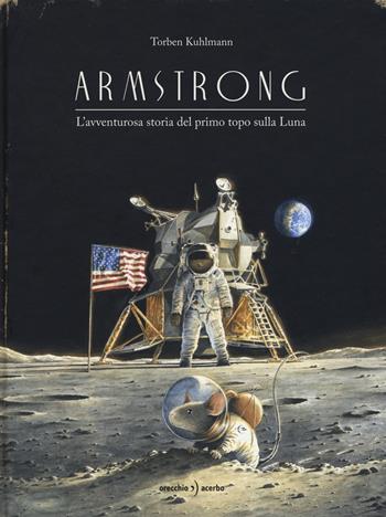 Armstrong. L'avventurosa storia del primo topo sulla Luna - Torben Kuhlmann - Libro Orecchio Acerbo 2019 | Libraccio.it